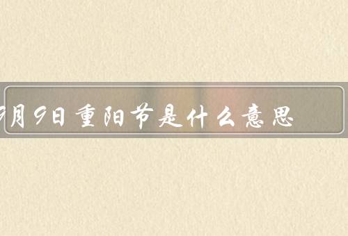 9月9日重阳节是什么意思（由来／习俗／意义）