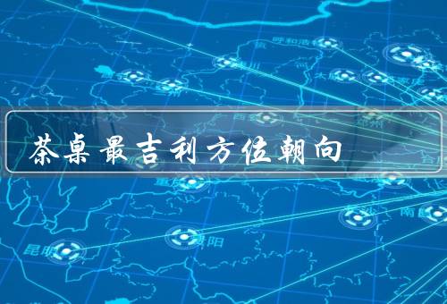 茶桌最吉利方位朝向（南方／东方／西方）