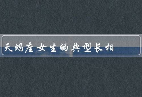 天蝎座女生的典型长相（深邃的眼神／犀利的轮廓／优雅的气质）