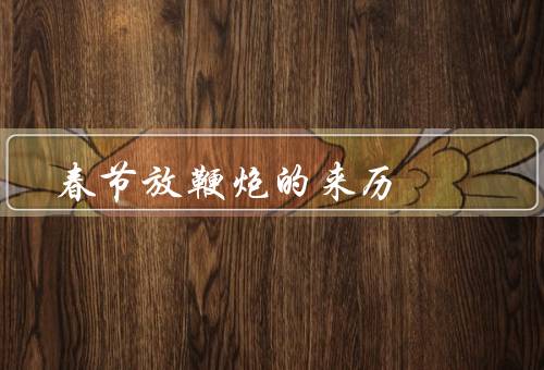 春节放鞭炮的来历，祈福驱邪／庆祝新年／传承习俗