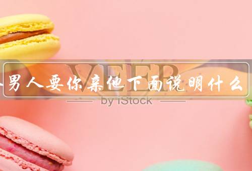 一个男人要你亲他下面说明什么（男人的要求／尊重的重要性）