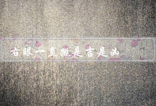 右眼一直跳是吉是凶（财运亨通？、不祥之兆？、只是生理现象）
