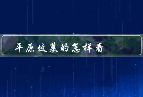 平原坟墓的风水怎样看（地势／土质／周围环境）