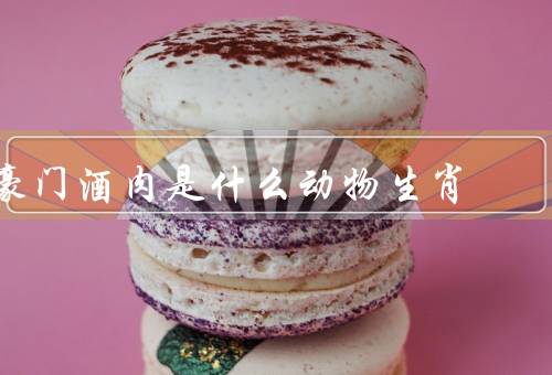 豪门酒肉是什么动物生肖，特征／生活习性／在人类文化中地位