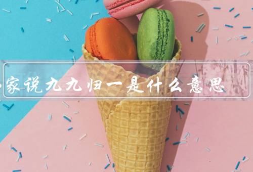 佛家说九九归一是什么意思（佛家对理解、意义、应用）