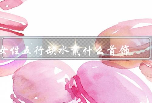 女性五行缺水戴什么首饰（珍珠项链／蓝宝石戒指／水晶手链）