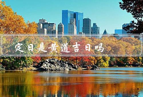 定日是黄道吉日吗（历史背景／黄道吉日的定义和作用）