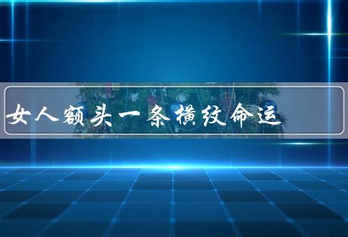 女人额头一条横纹命运，位置、深浅、形状