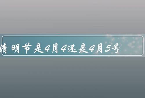 清明节是4月4还是4月5号，起源／习俗／日期