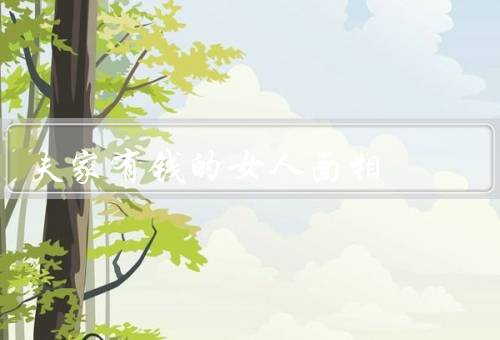 夫家有钱的女人面相，家境富裕／聪明伶俐／独立自主