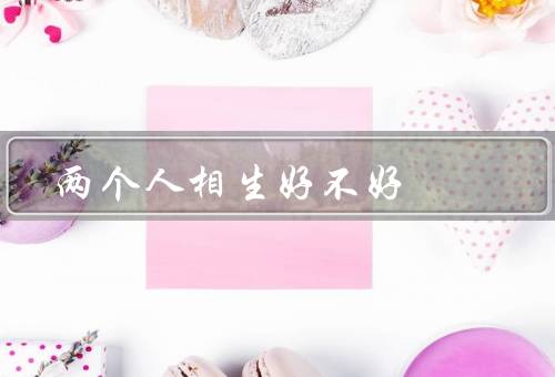 两个人相生好不好，相互理解／共同成长／互相支持