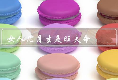 女人几月生是旺夫命（旺夫命的女人／事业有成的女人）