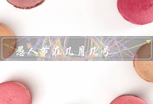 愚人节在几月几号（起源／庆祝方式／变异传统）