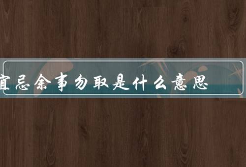 宜忌余事勿取是什么意思（宜、忌、余事勿取）