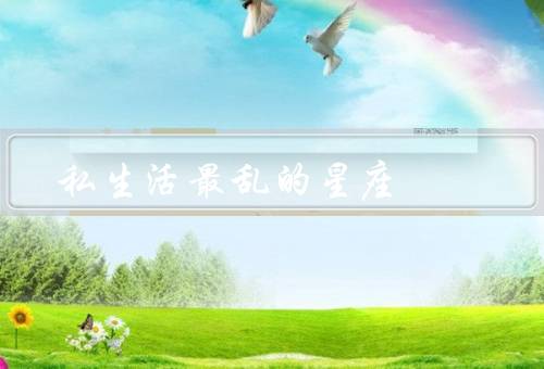 私生活最乱的星座，双子座／射手座／双鱼座
