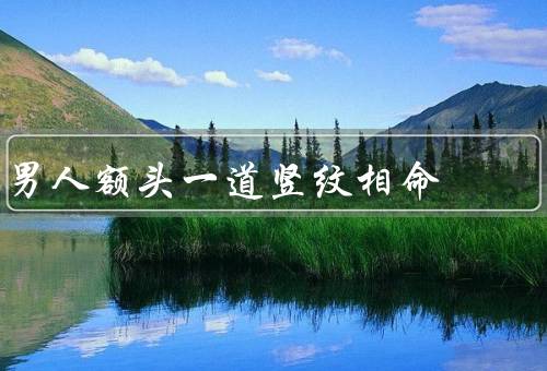 男人额头一道竖纹相命，位置／解读／影响