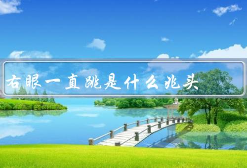 右眼一直跳是什么兆头（眼睛疲劳／精神压力过大／身体疾病）