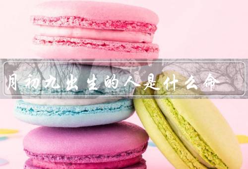 腊月初九出生的人是什么命，性格特点／事业发展／健康状况