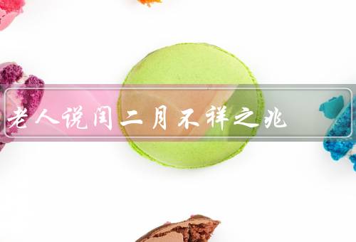 老人说闰二月不祥之兆，闰二月的历史／迷信观念的起源／科学解读