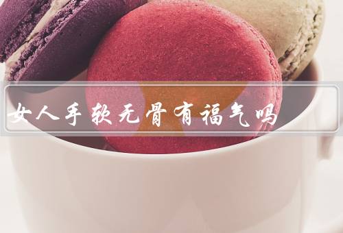 女人手软无骨有福气吗，外表／内涵／福气