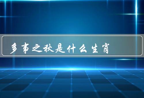 多事之秋是什么生肖（多事之秋／机智灵活／勇于创新）