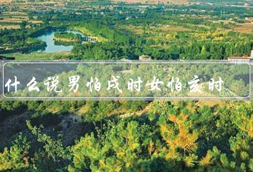 为什么说男怕戌时女怕亥时（戌时与亥时的特殊意义、男性的心理特点）