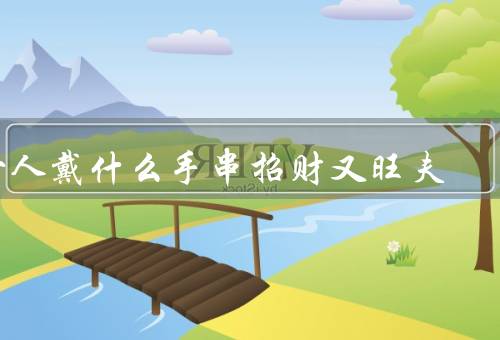 女人戴什么手串招财又旺夫（翡翠手串／红绳手串／水晶手串）