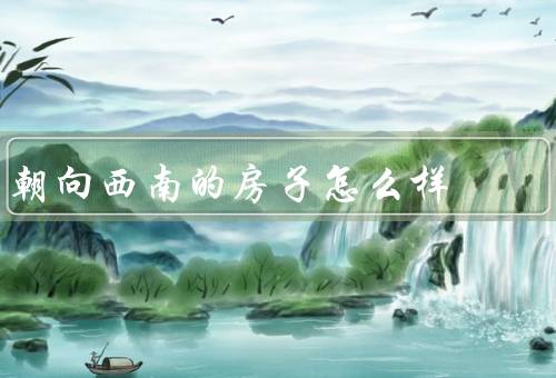 朝向西南的房子风水怎么样，方位之禄位／充足的阳光