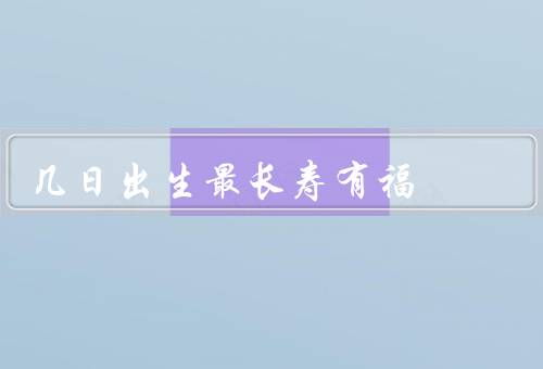 几日出生最长寿有福（基因优势、生活习惯、心理素质）