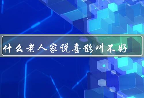 为什么老人家说喜鹊叫不好，刺耳、象征意义、行为引起不便