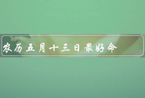 农历五月十三日最好命，超凡智慧／幸运和成功的天赋／勤奋而坚韧