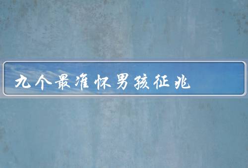 九个最准怀男孩征兆，排卵日提前、时间、饮食调整