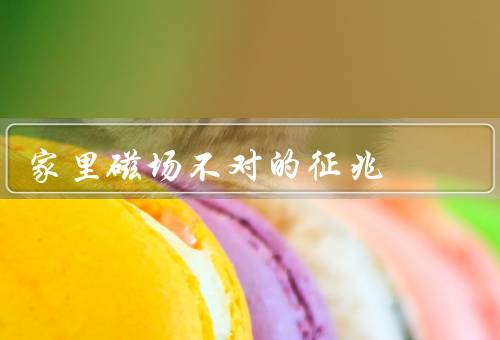 家里磁场不对的征兆（家具排列混乱／电器故障频发／人体不适感增加）
