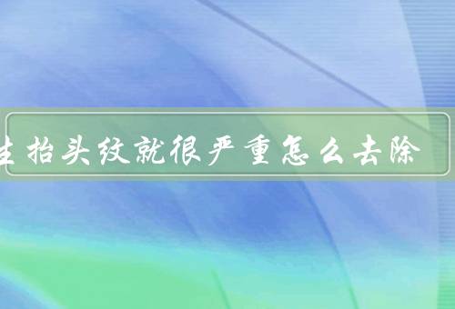 天生抬头纹就很严重怎么去除（改变生活习惯、使用护肤品）