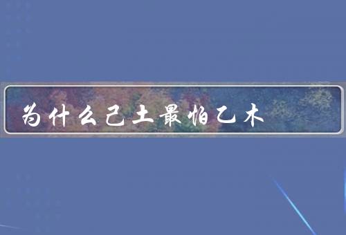 为什么己土最怕乙木（侵蚀力／土受控性／过度消耗）