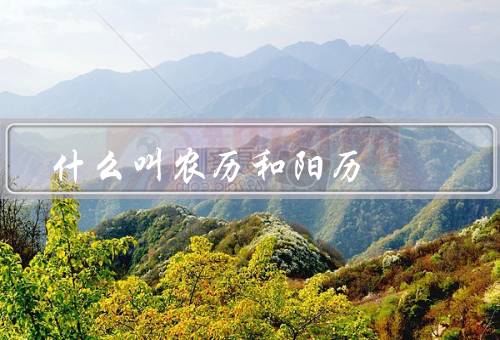 什么叫农历和阳历（阳历／和阳历的应用范围）
