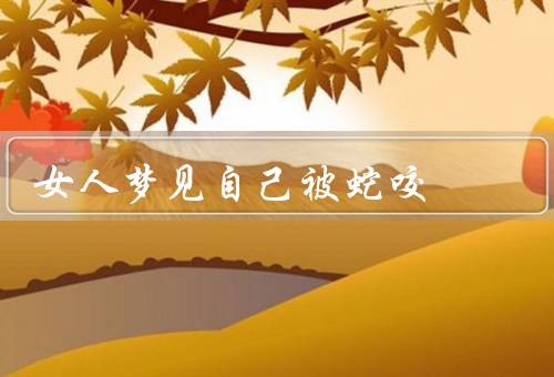 女人梦见自己被蛇咬，蛇咬之象征／内心的恐惧与压力