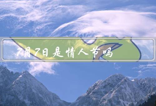 7月7日是情人节吗，由来、习俗、与情人节关系