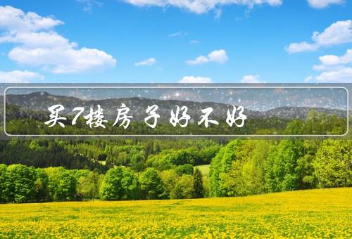 买7楼房子风水好不好（阳光充足、视野开阔、远离噪音）