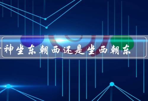 财神坐东朝西还是坐西朝东，东朝西的理由、西朝东的理由、结论
