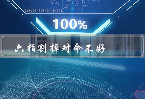 六指割掉对命不好，危害、身体影响、心理影响