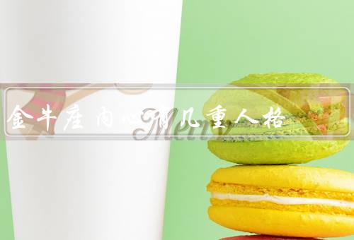 金牛座内心有几重人格（温和贤淑、坚定执着、固执保守）