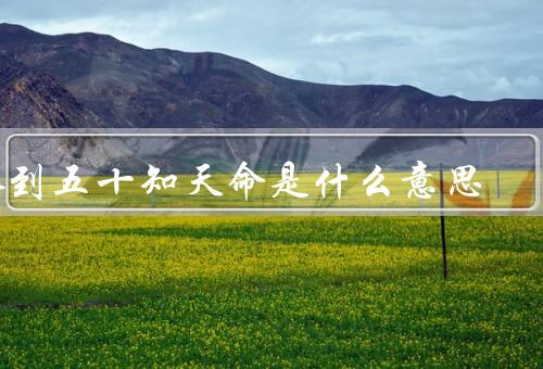 人到五十知天命是什么意思，知天命／体悟／人生意义