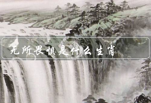 无所畏惧是什么生肖，勇敢、自信、果敢