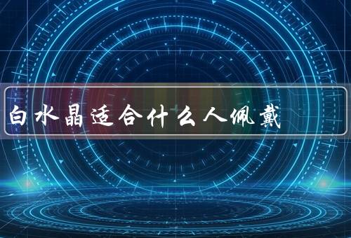 白水晶适合什么人佩戴，身体健康／情绪调节／精神力量