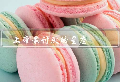 上帝最讨厌的星座，善变／表面虚伪／口是心非