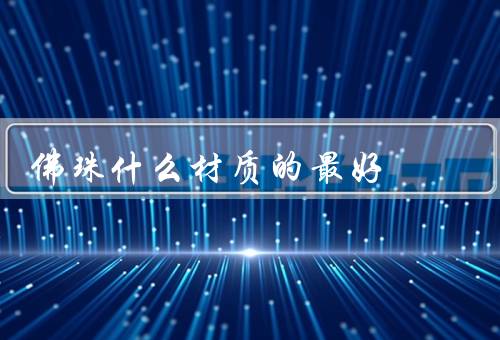 佛珠什么材质的最好（木质佛珠／水晶佛珠／骨质佛珠）