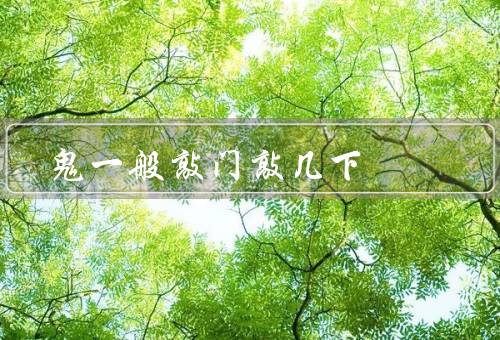 鬼一般敲门敲几下，频率、解释、真相与谜团